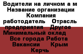 Водители на личном а/м › Название организации ­ Компания-работодатель › Отрасль предприятия ­ Другое › Минимальный оклад ­ 1 - Все города Работа » Вакансии   . Крым,Керчь